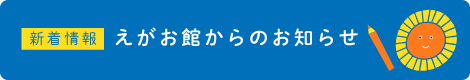 新着情報 えがお館からのお知らせ