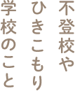 不登校やひきこもり、学校のこと