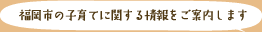 福岡市の子育てに関する情報をご案内します