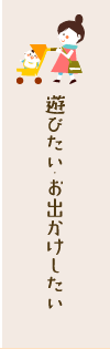 遊びたい・お出かけしたい