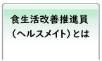 食生活改善推進員（ヘルスメイト）とは