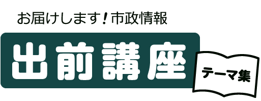 お届けします！市政情報　出前講座テーマ集