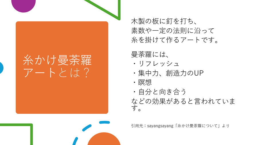 糸かけ曼荼羅アートとは、木製の板に釘を打ち、素数や一定の法則に沿って糸をかけて作るアートです。曼荼羅には、リフレッシュや集中力および創造力のアップ、瞑想、自分と向き合うなどの効果があるといわれています。