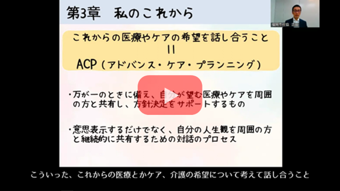 動画①　「医療のこと、考えておきませんか？　～『もしも』に備える“ACP”～」