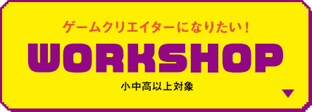 ゲームクリエイターになりたい！WORKSHOP 小中高生対象