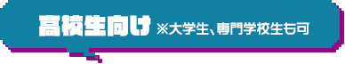 高校生向け ※大学生、専門学校生も可