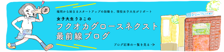 福岡から始まるスタートアップの胎動を，現役女子大性がリポート 女子大生りさこのフクオカグロースネクスト最前線ブログ