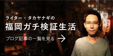 本当に福岡は住み心地がいいの!?東京在住３７歳男の移住体験型ブログ。ライター・タカヤナギの「福岡ガチ検証生活」