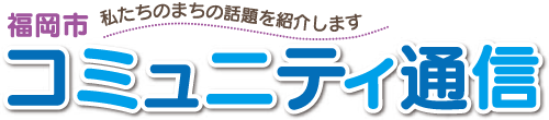 私たちのまちの話題を紹介します　福岡市コミュニティ通信