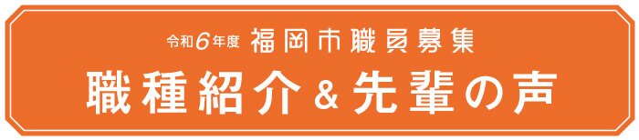 令和6年度 福岡市職員募集　職種紹介＆先輩の声