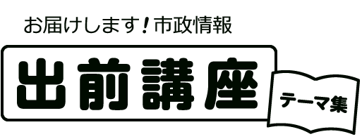 お届けします！市政情報「出前講座テーマ集」