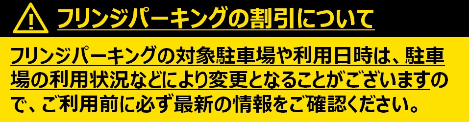 フリンジパーキングの対象駐車場や利用日時は、駐車場の利用状況などにより変更となることがございますので、ご利用前に必ず最新の情報をご確認ください。