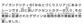 アイランドシティの「みなとづくりエリア」にあるクレーンです。白に赤いアクセントカラーが入り、その景観に配慮されたデザインは福岡市都市景観賞を受賞しました。