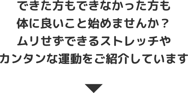 できた方もできなかった方も体に良いこと始めませんか？ムリせずできるストレッチやカンタンな運動をご紹介しています