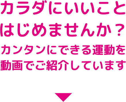 カラダにいいことはじめませんか？カンタンにできる運動を動画でご紹介しています