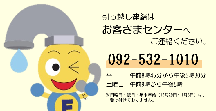 引っ越し連絡はお客さまセンターへ　電話 092-532-1010 平日 午前8時45分から午後5時30分　土曜日 午前9時から午後5時（祝日を除く）