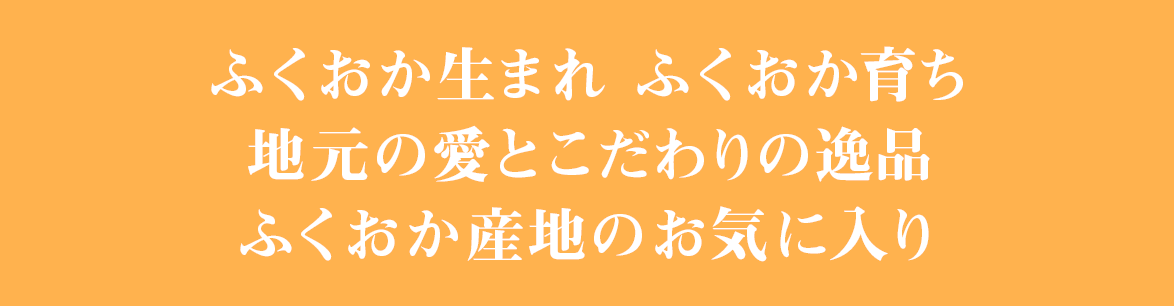 ふくおか生まれ　ふくおか育ち　地元の愛とこだわりの逸品　ふくおか産地のお気に入り