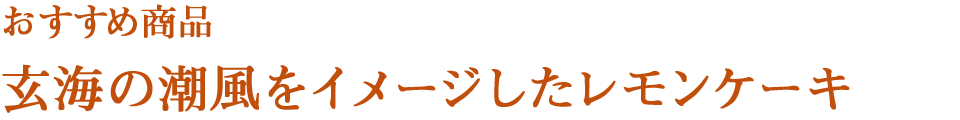 おすすめ商品　玄海の潮風をイメージしたレモンケーキ