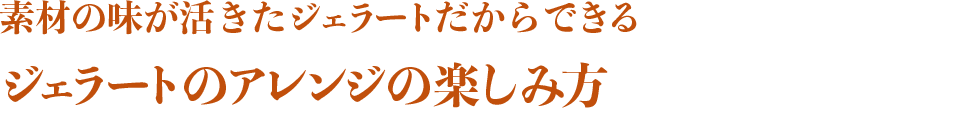 素材の味が活きたジェラートだからできる ジェラートのアレンジの楽しみ方