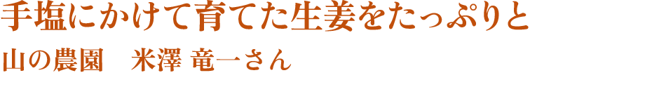 手塩にかけて育てた生姜をたっぷりと　山の農園　米澤 竜一さん