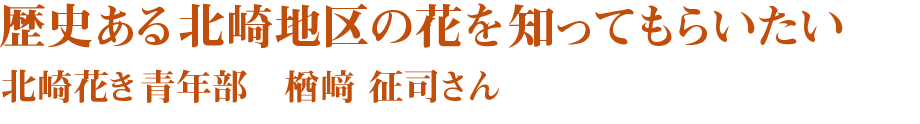 歴史ある北崎地区の花を知ってもらいたい　北崎花き青年部　楢﨑征司さん