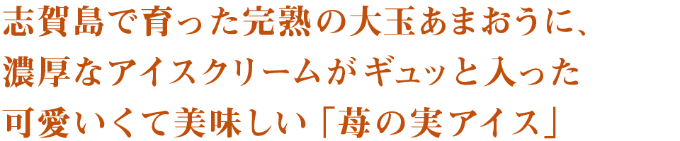 志賀島で育った完熟の大玉あまおうに、濃厚なアイスクリームがギュッと入った可愛いくて美味しい「苺の実アイス」