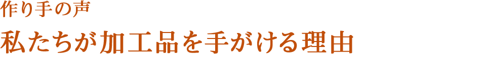 作り手の声　私たちが加工品を手がける理由