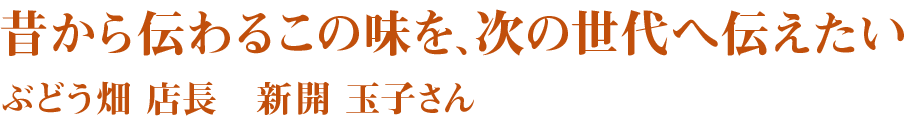 昔から伝わるこの味を、次の世代へ伝えたい　ぶどう畑　店長　新開玉子さん