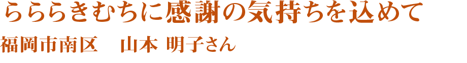 らららきむちに感謝の気持ちを込めて　福岡市南区　山本明子さん