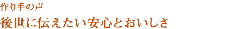 作り手の声　後世に伝えたい安心とおいしさ