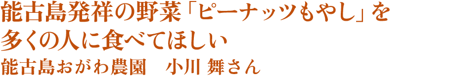 能古島発祥の野菜「ピーナッツもやし」を多くの人に食べてほしい　能古島おがわ農園　小川 舞さん