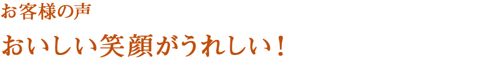 お客様の声　おいしい笑顔がうれしい♪
