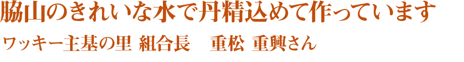 脇山のきれいな水で丹精込めて作っています ワッキー主基の里 組合長　重松 重興さん