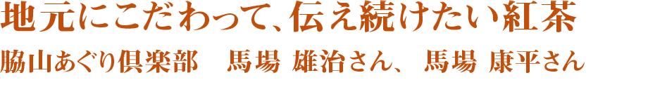 地元にこだわって、伝え続けたい紅茶