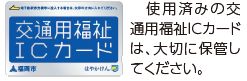 使用済みの交 通用福祉ICカード は、大切に保管し てください。