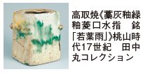 高取焼《藁灰釉緑 釉菱口水指 銘 「若葉雨」》桃山時 代17世紀 田中丸コレクション