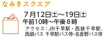 なみきスクエア　7月12日(土曜日)から19日(土曜日)　午前10時から午後8時　アクセス：JR千早駅・西鉄千早駅、西鉄バス　千早駅バス停・名香野バス停