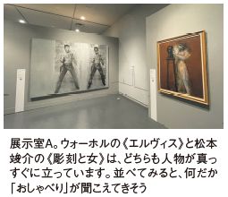 展示室A。ウォーホルの《エルヴィス》と松本 竣介の《彫刻と女》は、どちらも人物が真っ すぐに立っています。並べてみると、何だか 「おしゃべり」が聞こえてきそう