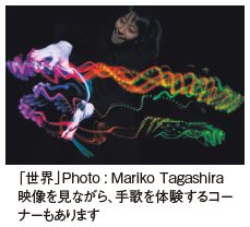 「世界」Photo : Mariko Tagashira 映像を見ながら、手歌を体験するコー ナーもあります