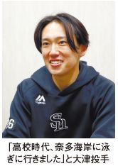 「高校時代、奈多海岸に泳 ぎに行きました」と大津投手