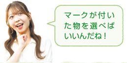 マークが付い た物を選べば いいんだね！