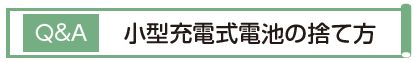 Q&A 小型充電式電池の捨て方