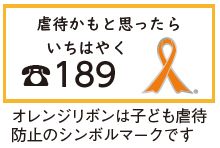 児童相談所全国共通ダイヤル　189(いちはやく)　子ども虐待防止のシンボルマーク オレンジリボン