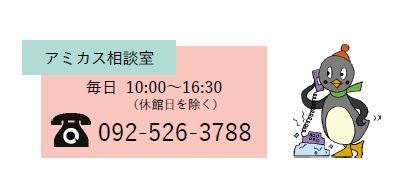 アミカス相談室。毎日10時から16時30分まで（休館日を除く）電話番号：092-526-3788