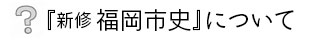 『新修 福岡市史』について