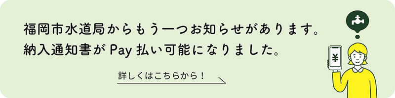 福岡市水道局からもう一つお知らせがあります。納入通知書がPay払い可能になりました。詳しくはこちらから