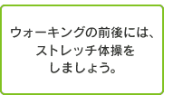 ウォーキングの前後には、ストレッチ体操をしましょう。
